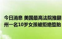 今日消息 美国最高法院推翻“罗诉韦德案”判决后，俄亥俄州一名10岁女孩被拒绝堕胎