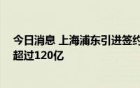 今日消息 上海浦东引进签约现代农业项目27个，投资总额超过120亿