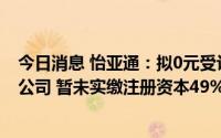 今日消息 怡亚通：拟0元受让赣州发展临港供应链管理有限公司 暂未实缴注册资本49%股权