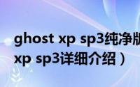 ghost xp sp3纯净版简介（关于深度ghost xp sp3详细介绍）