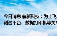 今日消息 航新科技：为上飞相关机型提供机载电子部件自动测试平台、数据打印机等关产品与服务