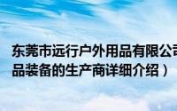 东莞市远行户外用品有限公司简介（关于远行客 户外运动用品装备的生产商详细介绍）