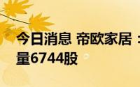 今日消息 帝欧家居：二季度帝欧转债转股数量6744股