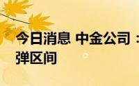 今日消息 中金公司：市场可能整体仍处在反弹区间