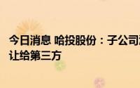 今日消息 哈投股份：子公司江海证券将诉讼中未收回债权转让给第三方