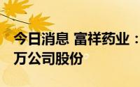 今日消息 富祥药业：控股股东新增质押1903万公司股份