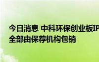 今日消息 中科环保创业板IPO申购结果：33.16万股弃购股全部由保荐机构包销