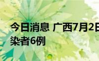 今日消息 广西7月2日新增境外输入无症状感染者6例