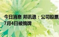 今日消息 邦讯退：公司股票已被深交所决定终止上市，将在7月4日被摘牌