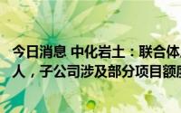 今日消息 中化岩土：联合体成关联方工程项目第一中标候选人，子公司涉及部分项目额度约1.34亿元