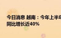 今日消息 越南：今年上半年水产品出口额达近58亿美元，同比增长近40%