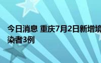 今日消息 重庆7月2日新增境外输入确诊病例4例、无症状感染者3例