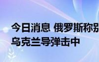 今日消息 俄罗斯称别尔哥罗德和库尔斯克被乌克兰导弹击中