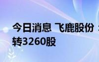 今日消息 飞鹿股份：二季度230张飞鹿转债转3260股