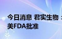 今日消息 君实生物：JS105临床试验申请获美FDA批准