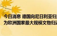 今日消息 德国向尼日利亚归还殖民时代掠夺的1130件文物，为欧洲国家最大规模文物归还行动