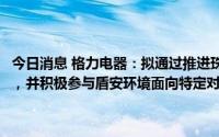 今日消息 格力电器：拟通过推进珠海格力集团财务向盾安环境提供借款，并积极参与盾安环境面向特定对象的非公开发行等方式