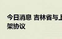 今日消息 吉林省与上海电气签署战略合作框架协议