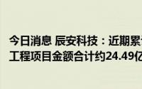 今日消息 辰安科技：近期累计中标安徽多个城市生命线安全工程项目金额合计约24.49亿元