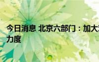 今日消息 北京六部门：加大对科技创新企业全链条金融支持力度