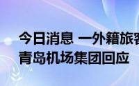 今日消息 一外籍旅客不配合疫情防控工作，青岛机场集团回应