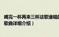 喝完一杯再来三杯这歌谁唱的简介（关于再来一杯 品冠演唱歌曲详细介绍）