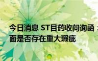 今日消息 ST目药收问询函：要求自查在内控和规范运作方面是否存在重大瑕疵