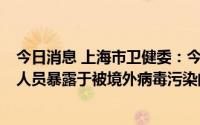 今日消息 上海市卫健委：今晨通报2例本土病例聚焦于工作人员暴露于被境外病毒污染的环境所致