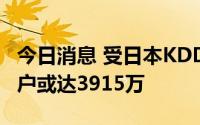 今日消息 受日本KDDI通信服务故障影响的用户或达3915万