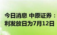 今日消息 中原证券：每股派0.021元，现金红利发放日为7月12日