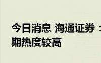 今日消息 海通证券：成长中期趋势向好但短期热度较高