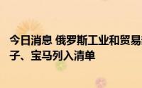 今日消息 俄罗斯工业和贸易部修改平行进口商品清单，西门子、宝马列入清单