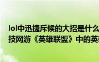 lol中迅捷斥候的大招是什么简介（关于迅捷斥候 MOBA竞技网游《英雄联盟》中的英雄角色详细介绍）