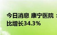 今日消息 康宁医院：上半年门诊人次数目同比增长34.3%