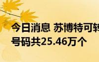 今日消息 苏博特可转债网上中签结果：中签号码共25.46万个