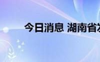 今日消息 湖南省发布暴雨橙色预警