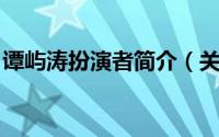 谭屿涛扮演者简介（关于谭涛 演员详细介绍）