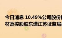 今日消息 10.49%公司股份被司法冻结未及时信披，扬子新材及控股股东遭江苏证监局出具警示函