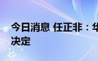 今日消息 任正非：华为战略不能由少数人来决定