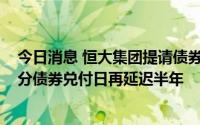 今日消息 恒大集团提请债券持有人将“20恒大01”回售部分债券兑付日再延迟半年