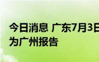 今日消息 广东7月3日新增本土确诊病例1例，为广州报告