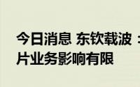 今日消息 东钦载波：相关领域波动对公司芯片业务影响有限