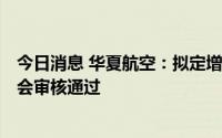 今日消息 华夏航空：拟定增募资不超24.35亿元申请获证监会审核通过