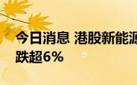 今日消息 港股新能源汽车股走低，小鹏汽车跌超6%