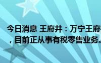 今日消息 王府井：万宁王府井悦舞小镇已正式对外挂牌营业，目前正从事有税零售业务。