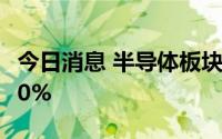 今日消息 半导体板块开盘走低，英集芯跌超10%