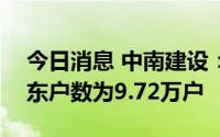 今日消息 中南建设：截止6月30日，公司股东户数为9.72万户