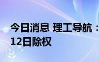 今日消息 理工导航：拟每股派0.625元，7月12日除权