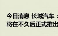 今日消息 长城汽车：拿铁DHT长里程PHEV将在不久后正式推出