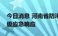 今日消息 河南省防汛抗旱指挥部启动防汛四级应急响应